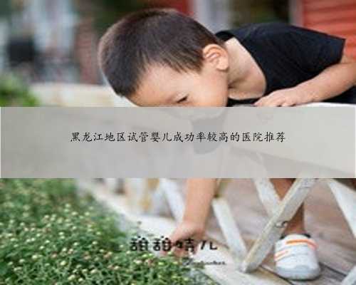 黑龙江地区试管婴儿成功率较高的医院推荐