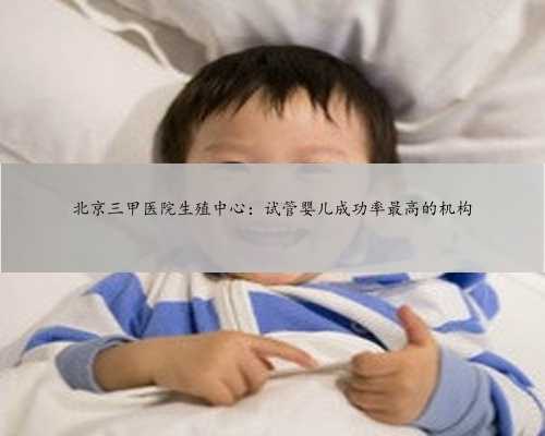北京三甲医院生殖中心：试管婴儿成功率最高的机构